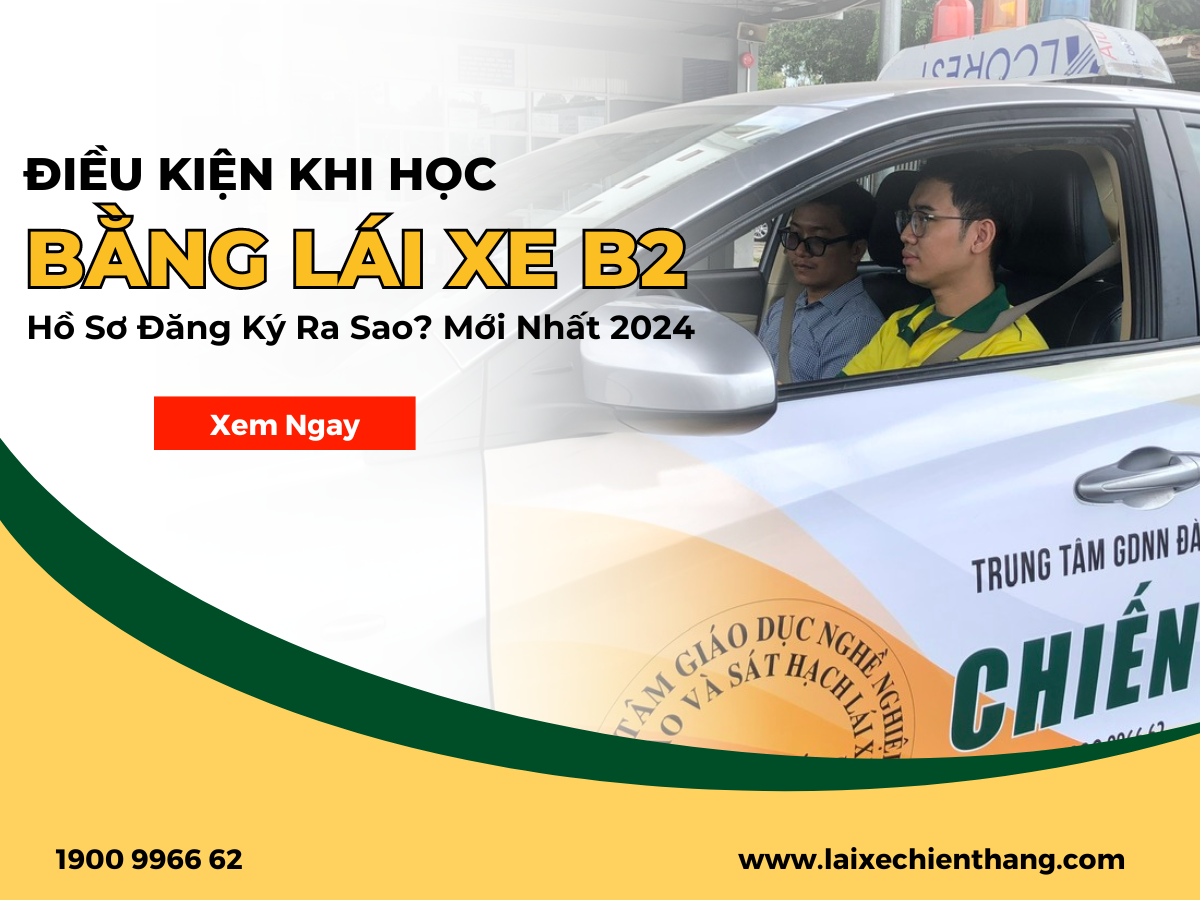 ĐIỀU KIỆN KHI HỌC LÁI XE HẠNG B2, HỒ SƠ ĐĂNG KÝ HỌC B2 GỒM NHỮNG GÌ? MỚI NHẤT 2024